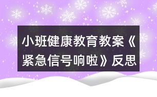 小班健康教育教案《緊急信號響啦》反思