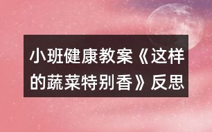 小班健康教案《這樣的蔬菜特別香》反思