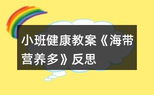 小班健康教案《海帶營養(yǎng)多》反思