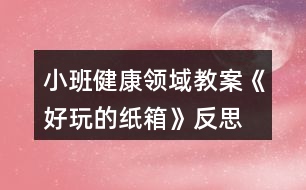 小班健康領(lǐng)域教案《好玩的紙箱》反思