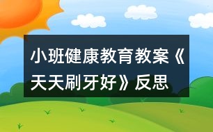 小班健康教育教案《天天刷牙好》反思