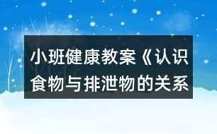 小班健康教案《認識食物與排泄物的關系》反思