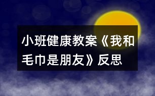 小班健康教案《我和毛巾是朋友》反思