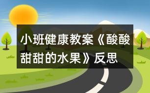 小班健康教案《酸酸甜甜的水果》反思