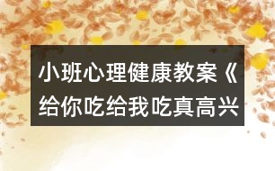 小班心理健康教案《給你吃給我吃真高興》反思