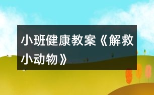 小班健康教案《解救小動物》