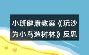 小班健康教案《玩沙為小鳥(niǎo)造樹(shù)林》反思