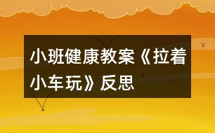 小班健康教案《拉著小車玩》反思