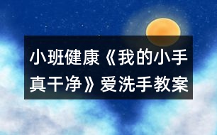 小班健康《我的小手真干凈》愛洗手教案反思