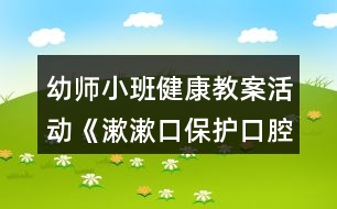 幼師小班健康教案活動《漱漱口保護(hù)口腔》反思