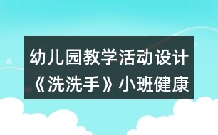 幼兒園教學(xué)活動設(shè)計(jì)《洗洗手》小班健康教育反思