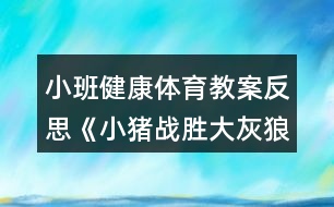 小班健康體育教案反思《小豬戰(zhàn)勝大灰狼》