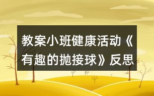 教案小班健康活動《有趣的拋接球》反思