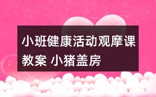 小班健康活動(dòng)觀摩課教案 ——小豬蓋房子