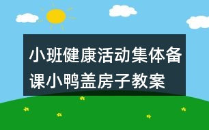 小班健康活動(dòng)集體備課小鴨蓋房子教案