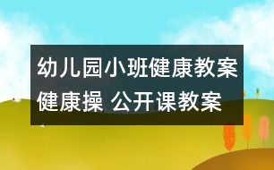 幼兒園小班健康教案：健康操 （公開(kāi)課教案）