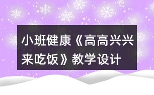 小班健康《高高興興來吃飯》教學(xué)設(shè)計