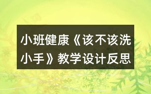 小班健康《該不該洗小手》教學設計反思