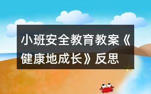 小班安全教育教案《健康地成長(zhǎng)》反思