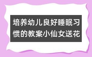 培養(yǎng)幼兒良好睡眠習(xí)慣的教案：小仙女送花(午睡活動(dòng))