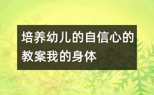 培養(yǎng)幼兒的自信心的教案：我的身體