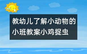 教幼兒了解小動(dòng)物的小班教案：小雞捉蟲