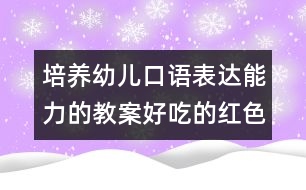 培養(yǎng)幼兒口語表達(dá)能力的教案：好吃的紅色蔬菜