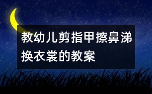 教幼兒剪指甲、擦鼻涕、換衣裳的教案