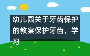 幼兒園關(guān)于牙齒保護(hù)的教案：保護(hù)牙齒，學(xué)習(xí)刷牙