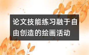 論文：技能練習(xí)融于自由創(chuàng)造的繪畫活動