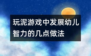 玩泥游戲中發(fā)展幼兒智力的幾點做法