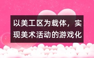 以美工區(qū)為載體，實現美術活動的游戲化、自主化