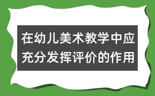 在幼兒美術(shù)教學(xué)中應(yīng)充分發(fā)揮評(píng)價(jià)的作用