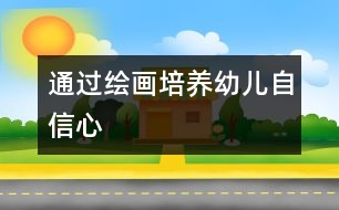 通過繪畫培養(yǎng)幼兒自信心