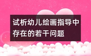 試析幼兒繪畫指導中存在的若干問題