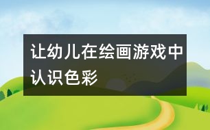 讓幼兒在繪畫游戲中認識色彩