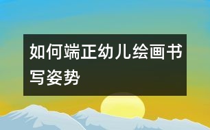 如何端正幼兒繪畫(huà)書(shū)寫姿勢(shì)