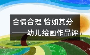 合情合理 恰如其分――幼兒繪畫作品評(píng)價(jià)小議