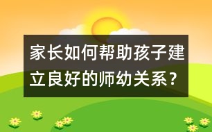 家長(zhǎng)如何幫助孩子建立良好的師幼關(guān)系？