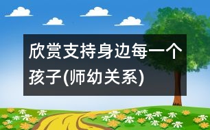 欣賞、支持身邊每一個(gè)孩子(師幼關(guān)系)