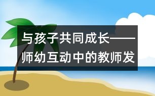 與孩子共同成長――師幼互動中的教師發(fā)展觀