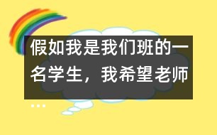 假如我是我們班的一名學(xué)生，我希望老師……