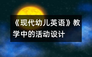 《現(xiàn)代幼兒英語》教學(xué)中的活動設(shè)計