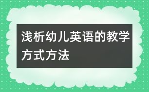 淺析幼兒英語(yǔ)的教學(xué)方式方法