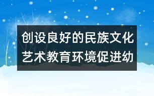 創(chuàng)設良好的民族文化藝術教育環(huán)境促進幼兒智力發(fā)展