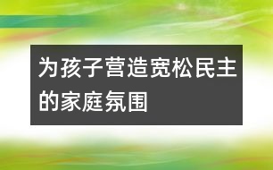 為孩子營(yíng)造寬松、民主的家庭氛圍