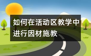 如何在活動區(qū)教學(xué)中進(jìn)行因材施教