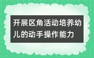 開(kāi)展區(qū)角活動(dòng)培養(yǎng)幼兒的動(dòng)手操作能力