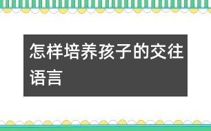 怎樣培養(yǎng)孩子的交往語言