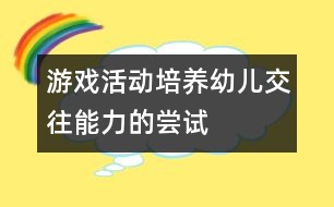 游戲活動(dòng)培養(yǎng)幼兒交往能力的嘗試